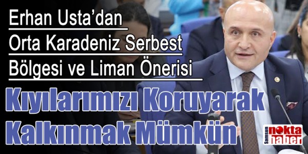 Erhan Usta’dan Orta Karadeniz Serbest Bölgesi ve Liman” Önerisi Kıyılarımızı Koruyarak Kalkınmak Mümkün